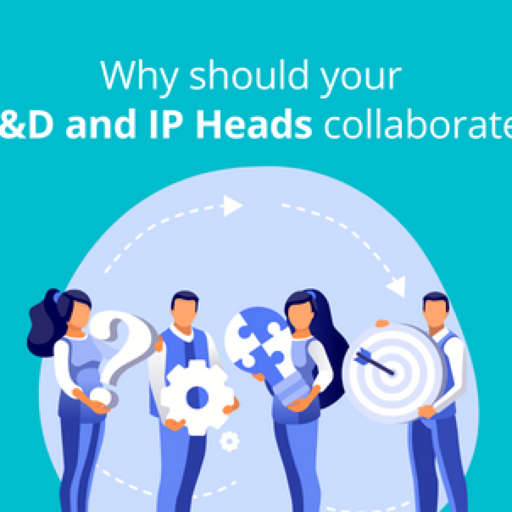 Why should your R&D and IP Heads collaborate?