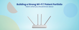 Building a Strong Wi-Fi 7 Patent Portfolio Here’s what you should know about