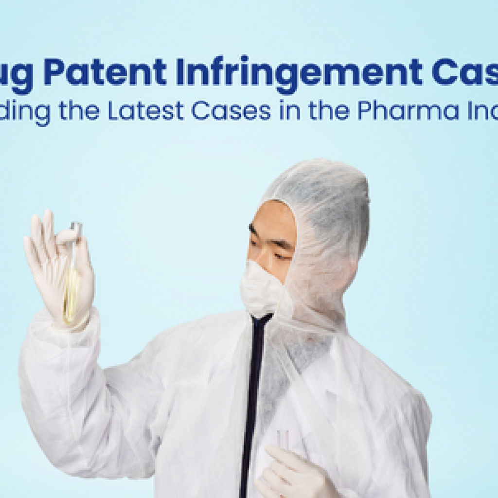 Drug Patent Infringement Cases Decoding the Latest Cases in the Pharma Industry