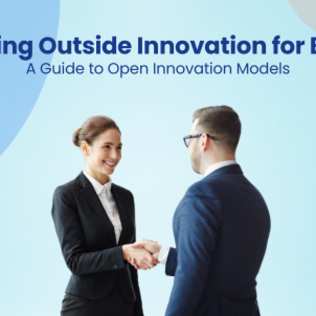 Leveraging Outside Innovation for Business A Guide to Open Innovation Models