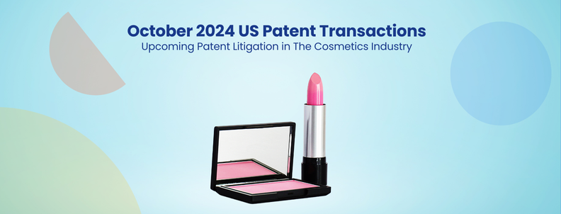 October 2024 US Patent Transactions Upcoming Patent Litigation in The Cosmetics Industry?