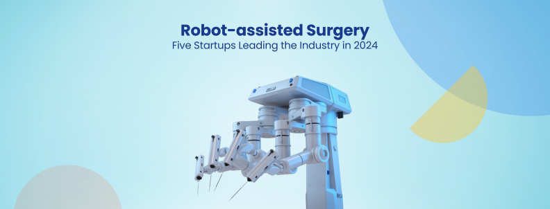 Robot-assisted Surgery Five Startups Leading the Industry in 2024