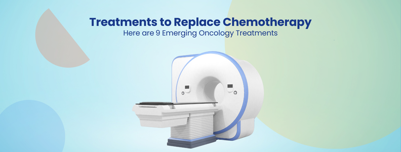 Treatments to Replace Chemotherapy Here are 9 Emerging Oncology Treatments